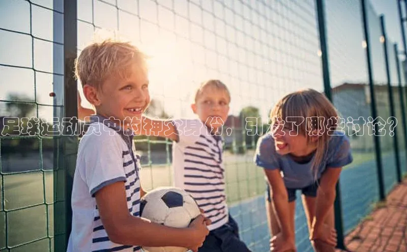 万向娱乐平台皮阿诺足球运动员中的神父身份，引发了哪些讨论？