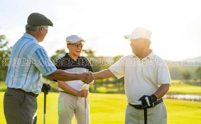 万向娱乐平台注册登录观星盘揭秘职业人物绘画足球运动员的创作技巧与灵感来源