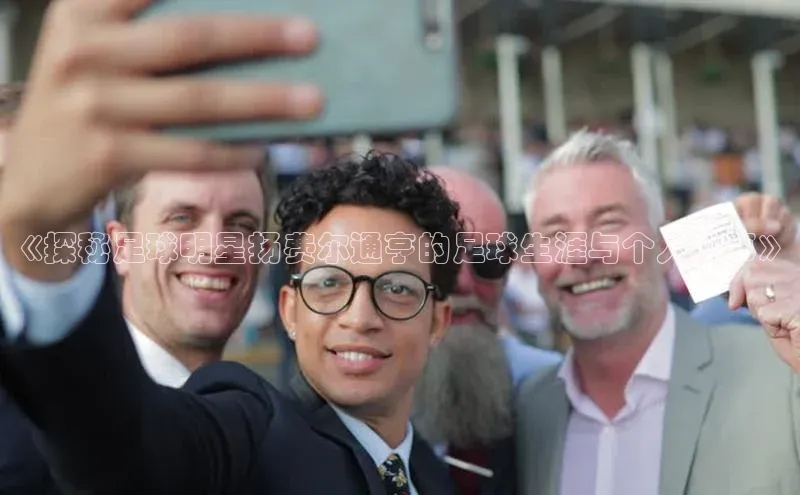 万向娱乐的注册登录诸葛科技《探秘足球明星扬费尔通亨的足球生涯与个人故事》