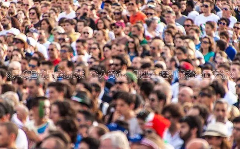 万向娱乐官方网站首页入口京东《足球运动员金东安：个人简介、职业生涯和成就全面解析》