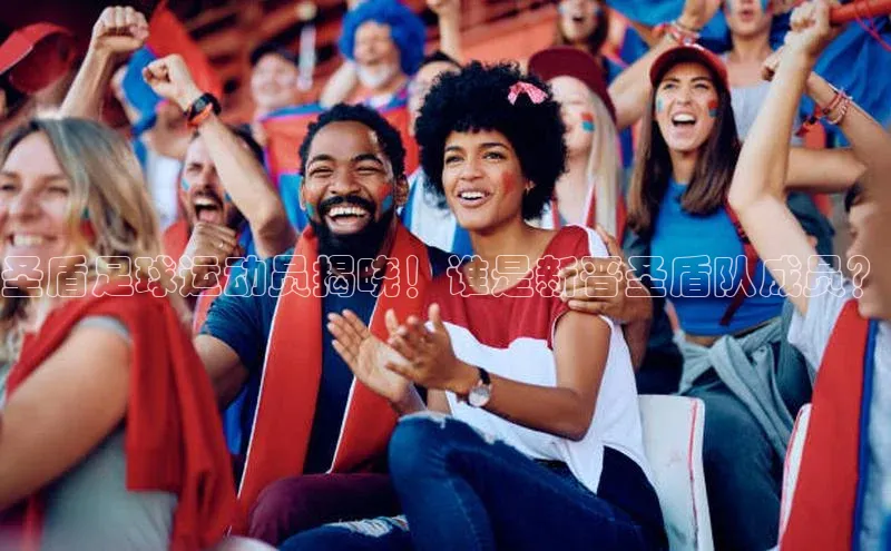 万向娱乐官方入口荣信文化圣盾足球运动员揭晓！谁是新晋圣盾队成员？