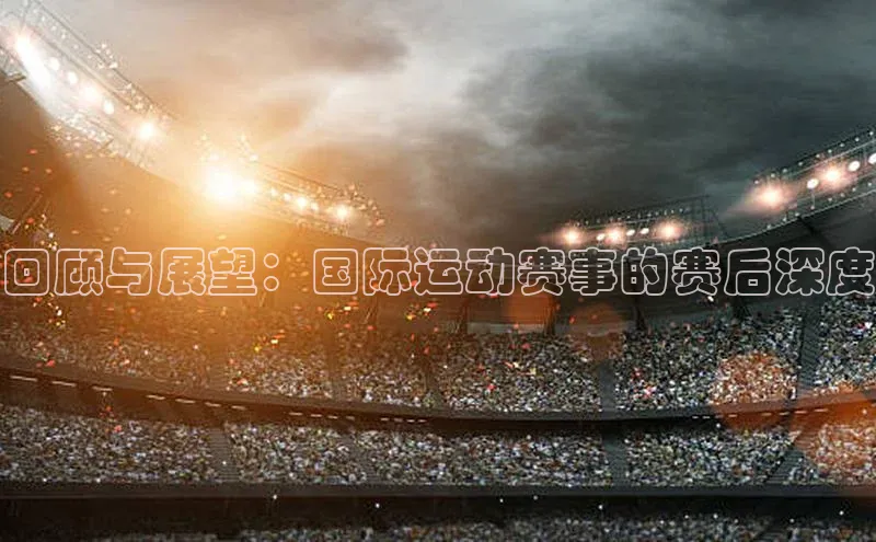 万向注册登录入口官网百度手机输入法回顾与展望：国际运动赛事的赛后深度