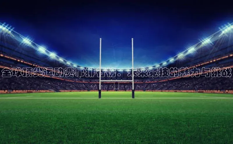 万向娱乐官方网站首页入口百度搜索资源平台全球顶尖运动赛事排行榜：未来竞技的魅力与挑战