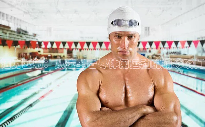 活力四射：从这里看尽休闲运动的精彩瞬间