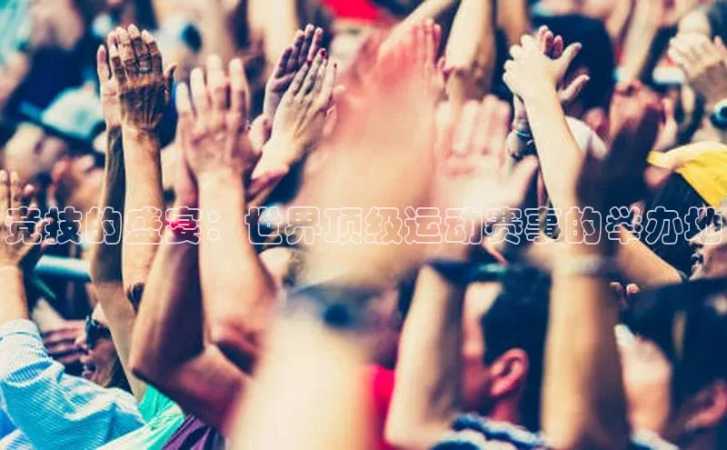 竞技的盛宴：世界顶级运动赛事的举办地