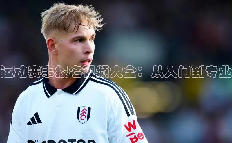 运动赛事报名视频大全：从入门到专业