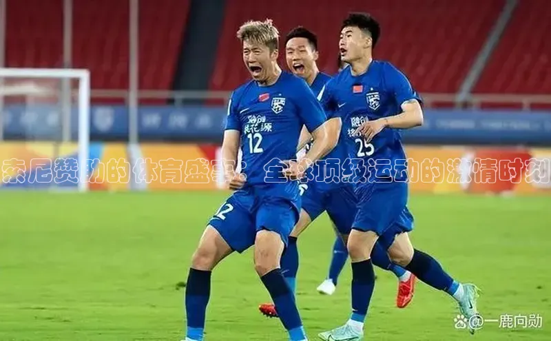 索尼赞助的体育盛事：全球顶级运动的激情时刻