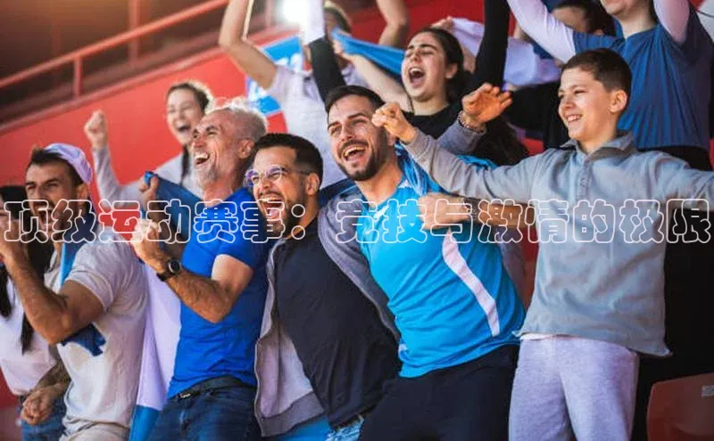 顶级运动赛事：竞技与激情的极限