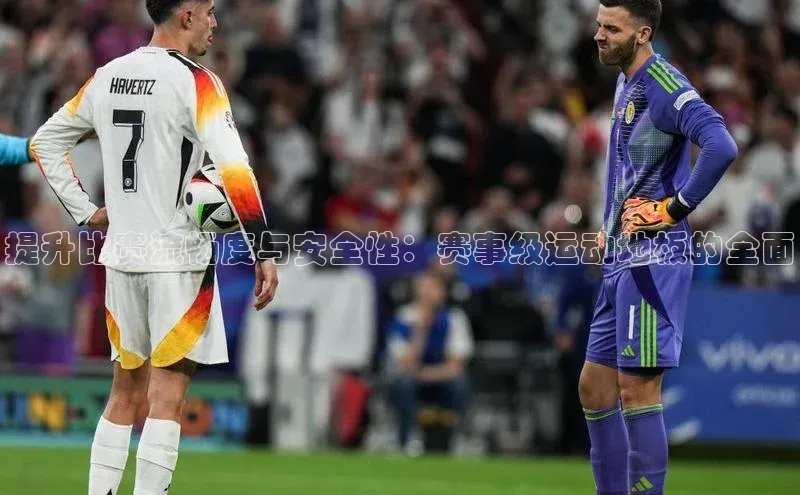 提升比赛流畅度与安全性：赛事级运动地板的全面