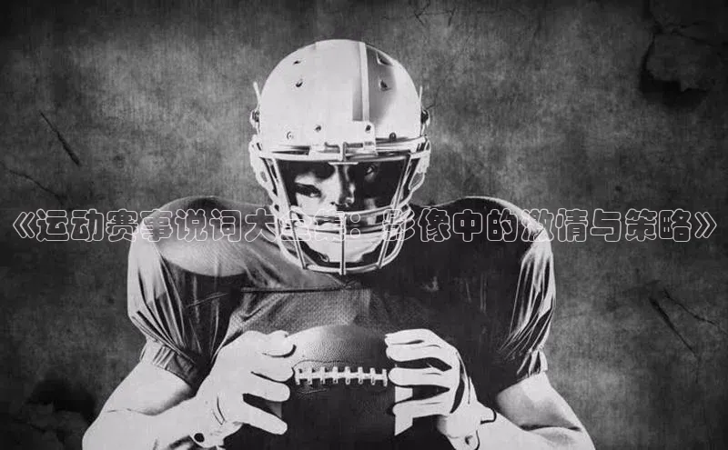 《运动赛事说词大全集：影像中的激情与策略》