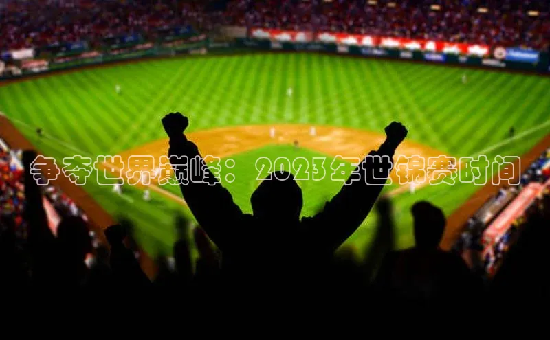 争夺世界巅峰：2023年世锦赛时间