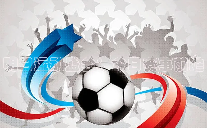 明日运动盛会：今日赛事前瞻