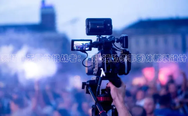 赛场上无畏的挑战者：专业运动赛事团体服装设计