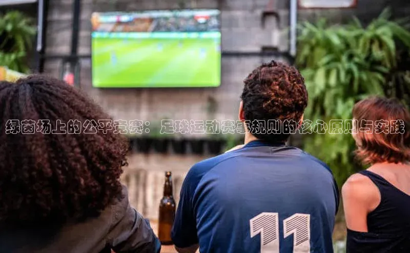 绿茵场上的公平竞赛：足球运动赛事规则的核心原则与实践
