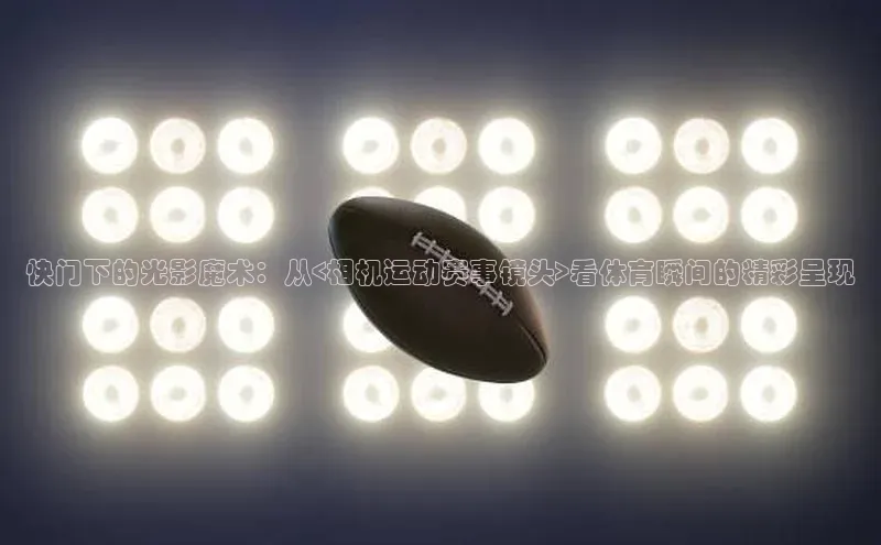 快门下的光影魔术：从<相机运动赛事镜头>看体育瞬间的精彩呈现