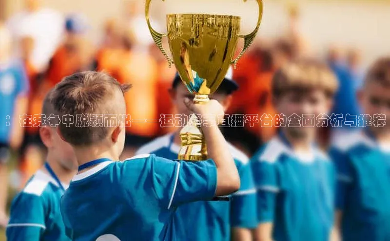 ：在竞争中脱颖而出——运动赛事直播平台的全面分析与推荐