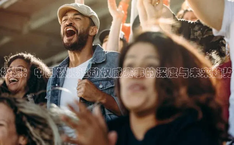 极限：中国极限运动权威赛事的深度与未来趋势