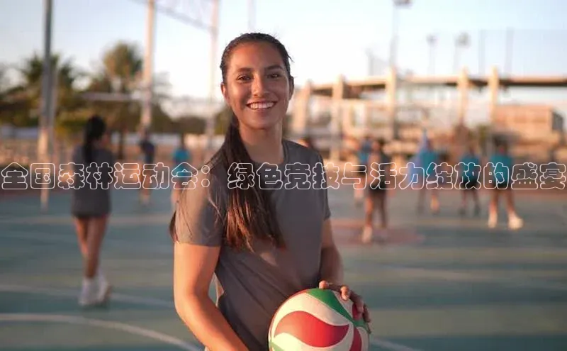 全国森林运动会：绿色竞技与活力绽放的盛宴