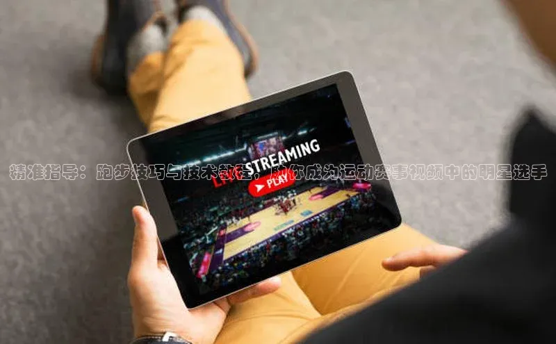 精准指导：跑步技巧与技术教程，助你成为运动赛事视频中的明星选手