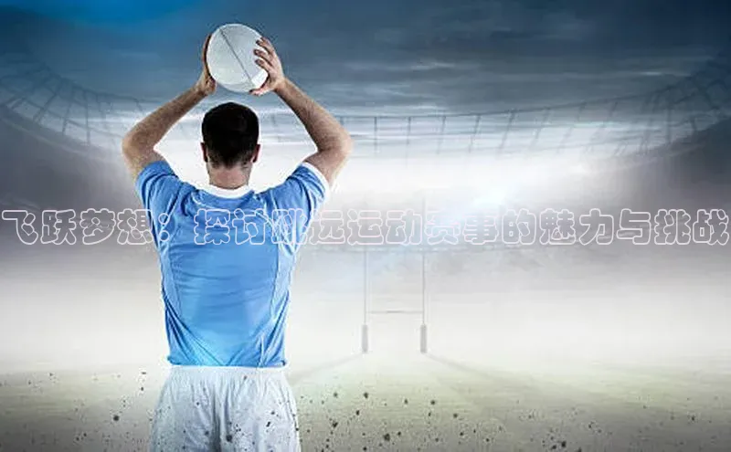 飞跃梦想：探讨跳远运动赛事的魅力与挑战