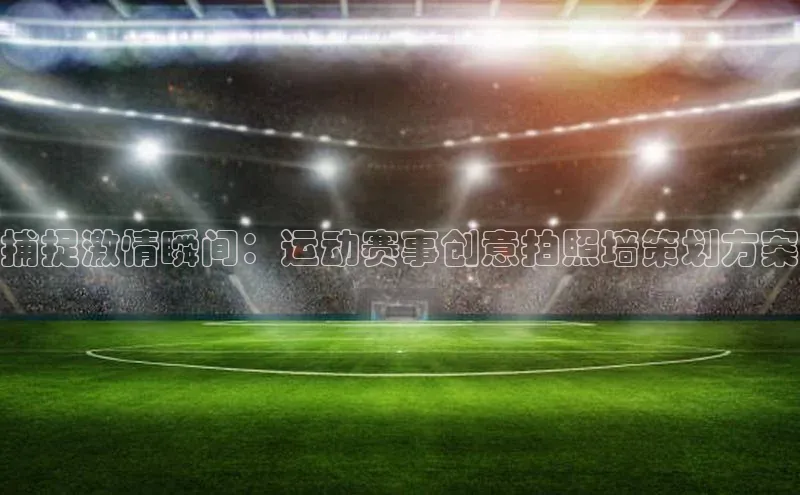 捕捉激情瞬间：运动赛事创意拍照墙策划方案