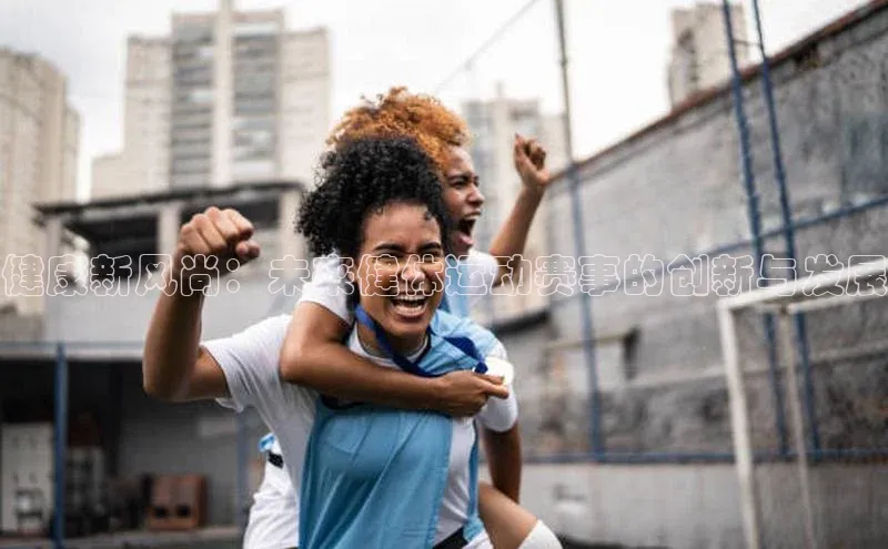 健康新风尚：未来健体运动赛事的创新与发展