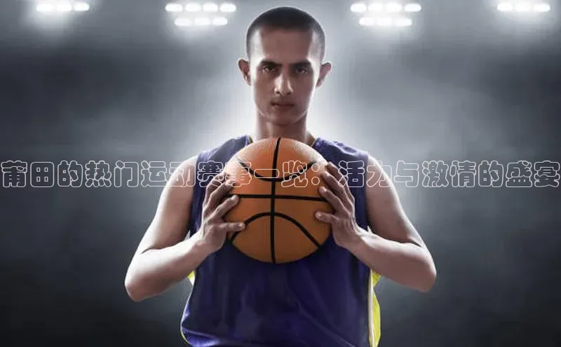 莆田的热门运动赛事一览：活力与激情的盛宴