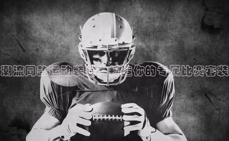 潮流同款运动装备：打造你的专属比赛套装