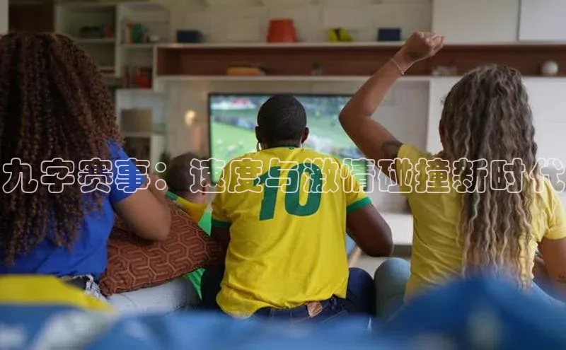 九字赛事：速度与激情碰撞新时代