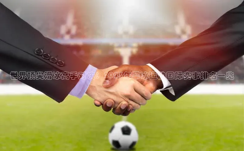 世界顶尖滑冰高手对决：2023年旱冰运动国际赛事排名一览