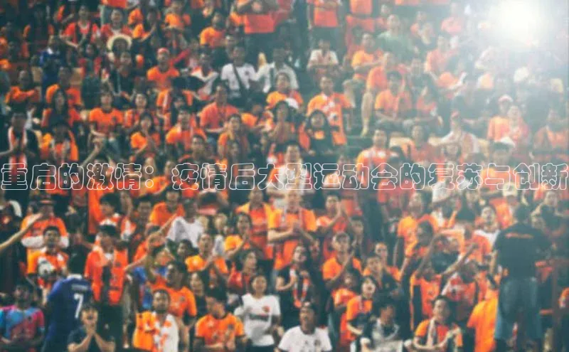 重启的激情：疫情后大型运动会的复苏与创新