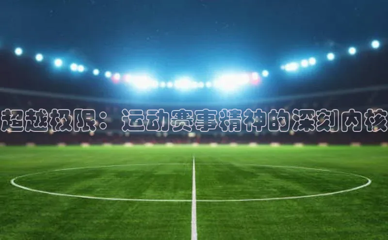 超越极限：运动赛事精神的深刻内核