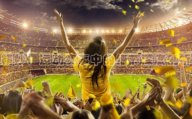 精妙：运动赛事中的细节深度剖析