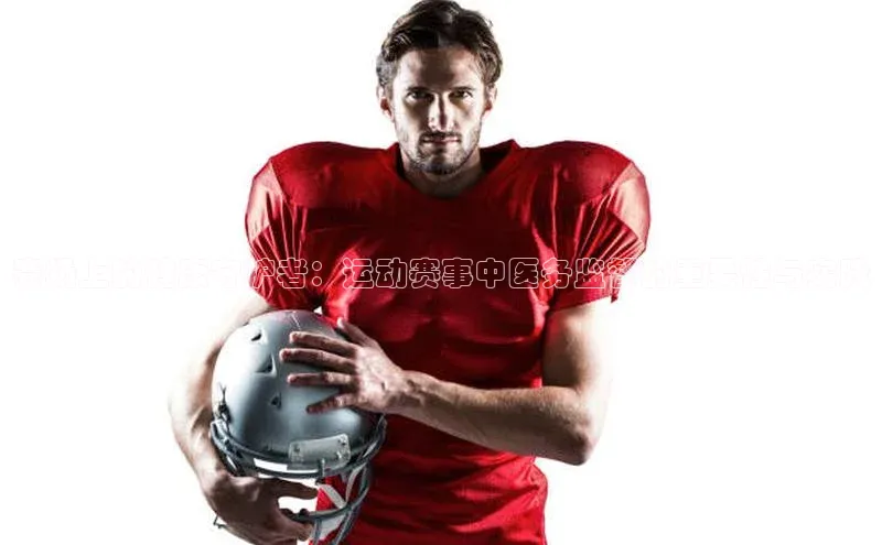 赛场上的健康守护者：运动赛事中医务监督的重要性与实践