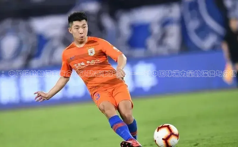 ：中国粉丝如何主宰全球运动赛事影响力——对中国球迷力量的深度与分析