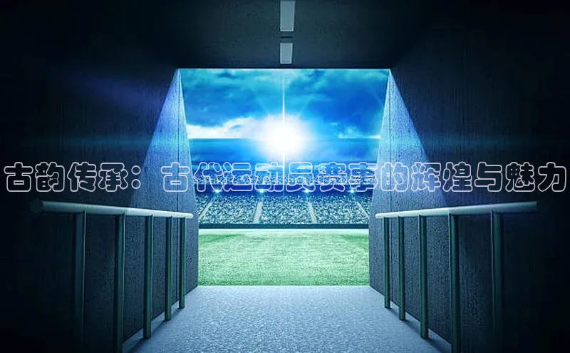 古韵传承：古代运动员赛事的辉煌与魅力