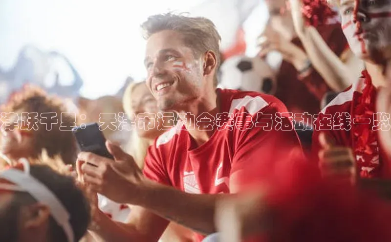 津跃千里：天津市运动会赛事与活动在线一览