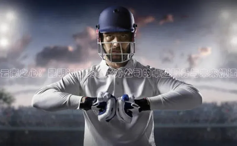 云南之心：昆明运动赛事承办公司的卓越服务与未来机遇