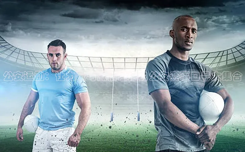 公安运动：让力量与激情碰撞的公安赛事口号大集合