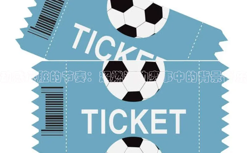 动感心脏的节奏：超燃运动赛事中的背景音乐