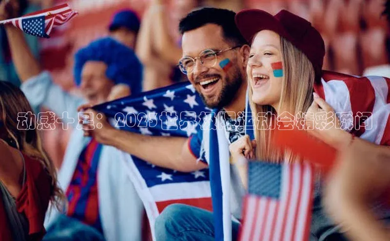 动感十足：2023世界极限运动会精彩瞬间