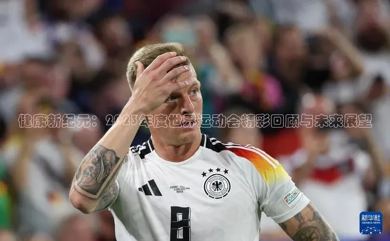 健康新纪元：2023年度世界运动会精彩回顾与未来展望