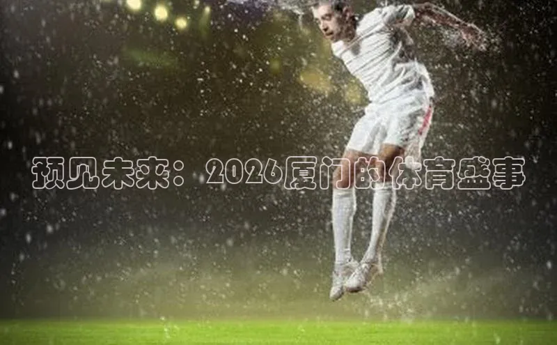 预见未来：2026厦门的体育盛事