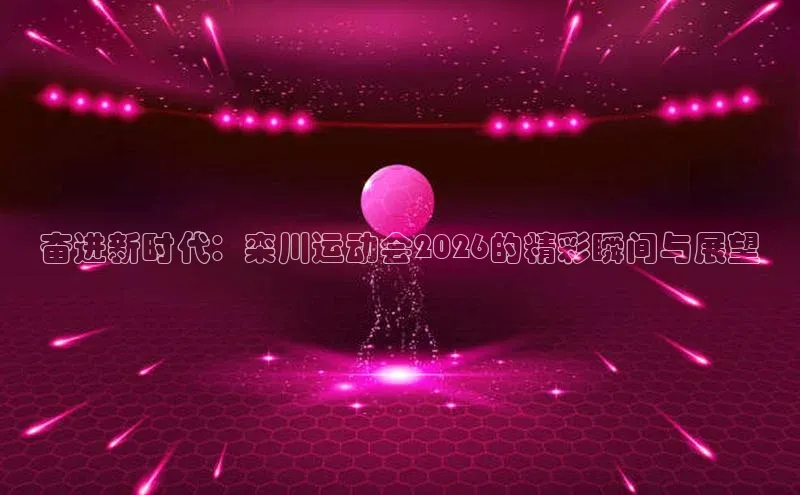 奋进新时代：栾川运动会2026的精彩瞬间与展望