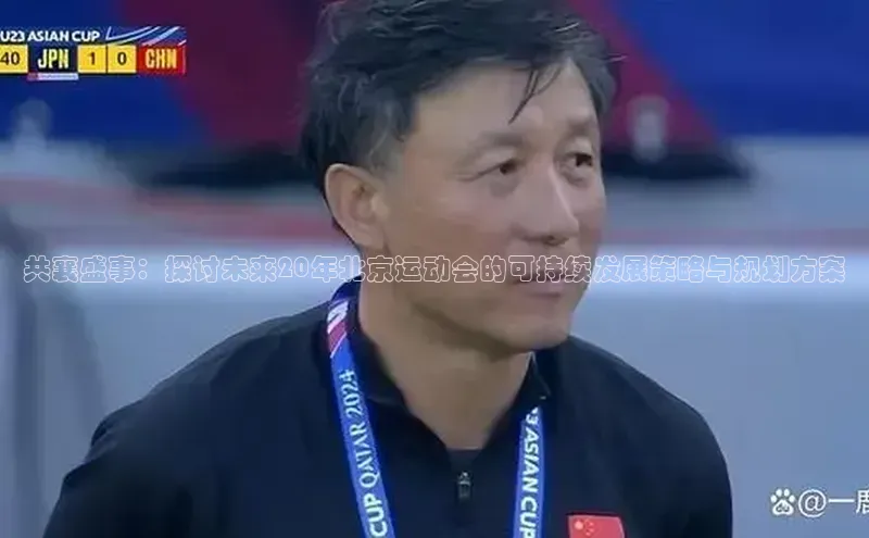 共襄盛事：探讨未来20年北京运动会的可持续发展策略与规划方案