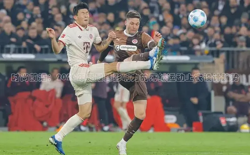 时尚前沿：2026年度最具影响力的薄绒运动上衣设计趋势